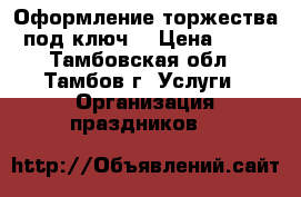 Оформление торжества под ключ  › Цена ­ 45 - Тамбовская обл., Тамбов г. Услуги » Организация праздников   